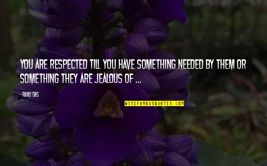 Jealous Of You Quotes By Ranu Das: You are respected till you have something needed