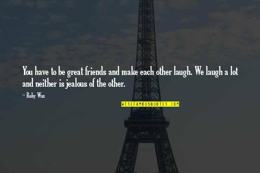 Jealous Of You Quotes By Ruby Wax: You have to be great friends and make
