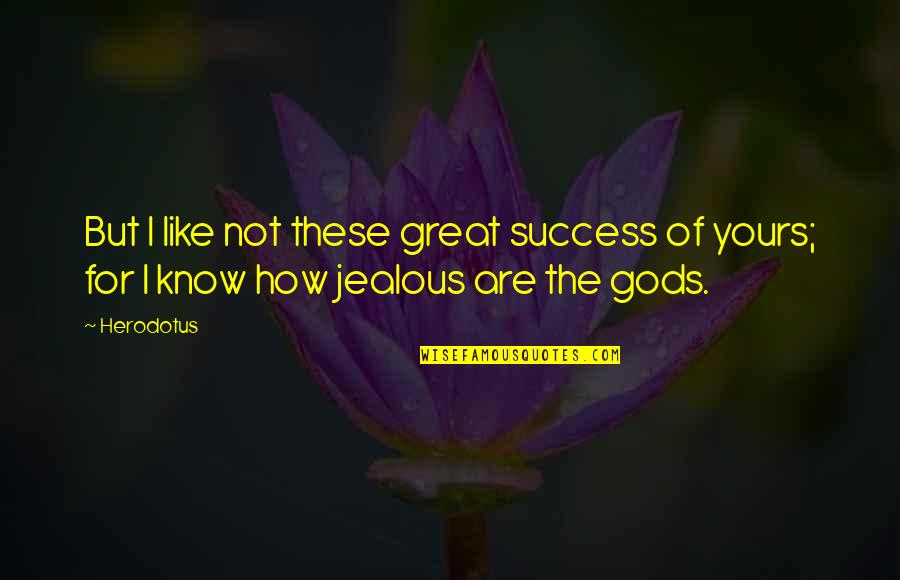 Jealous Of Your Success Quotes By Herodotus: But I like not these great success of