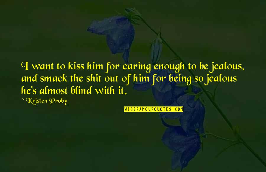 Jealous Over Him Quotes By Kristen Proby: I want to kiss him for caring enough