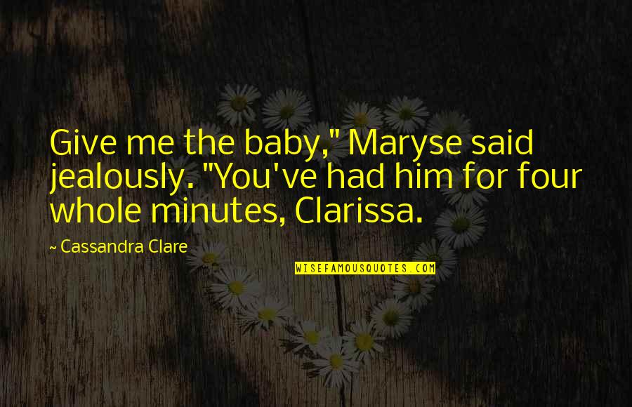Jealously Quotes By Cassandra Clare: Give me the baby," Maryse said jealously. "You've