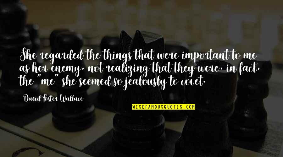 Jealously Quotes By David Foster Wallace: She regarded the things that were important to Jealously Quotes By David Foster Wallace: She regarded the things that were important to
