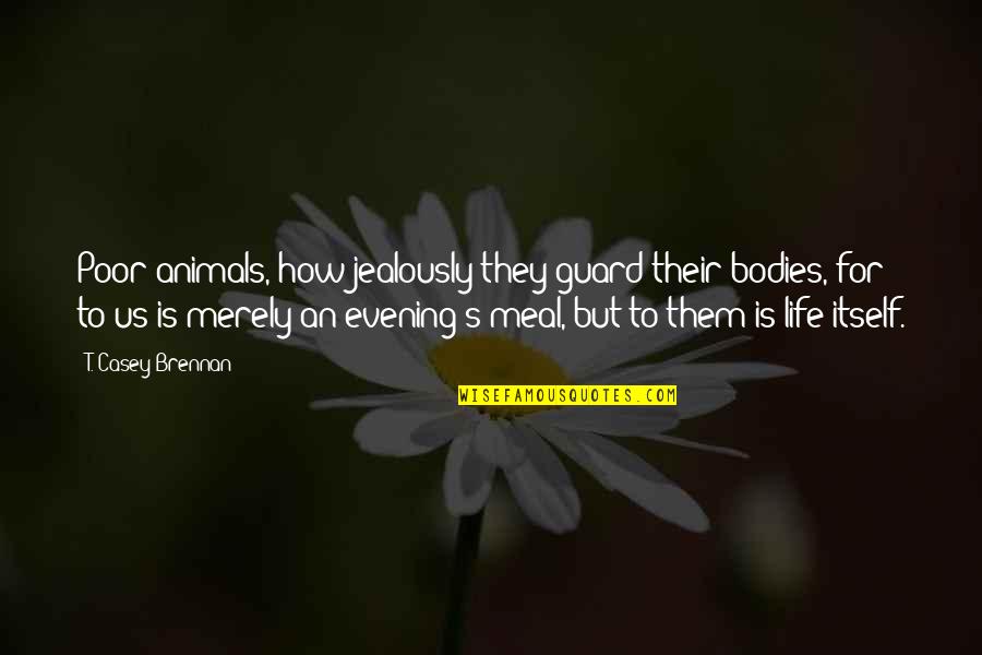 Jealously Quotes By T. Casey Brennan: Poor animals, how jealously they guard their bodies, Jealously Quotes By T. Casey Brennan: Poor animals, how jealously they guard their bodies,