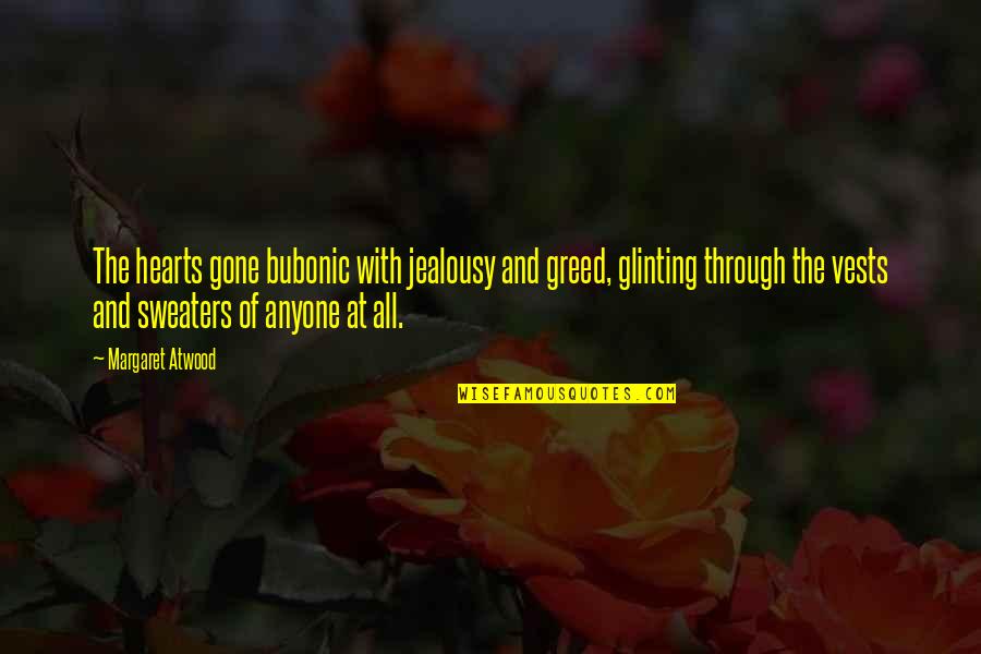 Jealousy And Greed Quotes By Margaret Atwood: The hearts gone bubonic with jealousy and greed,