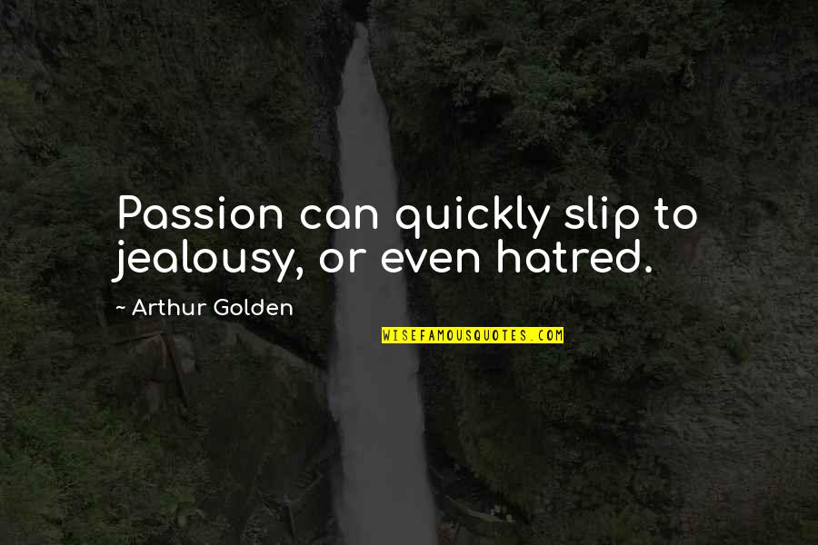 Jealousy And Hatred Quotes By Arthur Golden: Passion can quickly slip to jealousy, or even