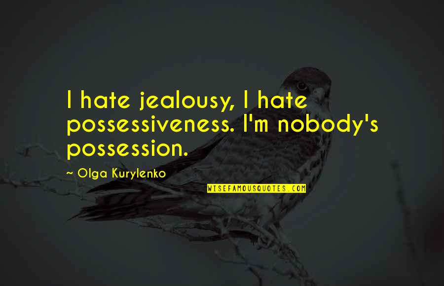 Jealousy And Possessiveness Quotes By Olga Kurylenko: I hate jealousy, I hate possessiveness. I'm nobody's