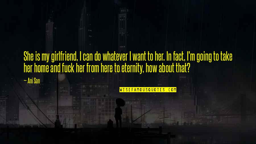Jealousy Ex Girlfriend Quotes By Ani San: She is my girlfriend, I can do whatever Jealousy Ex Girlfriend Quotes By Ani San: She is my girlfriend, I can do whatever
