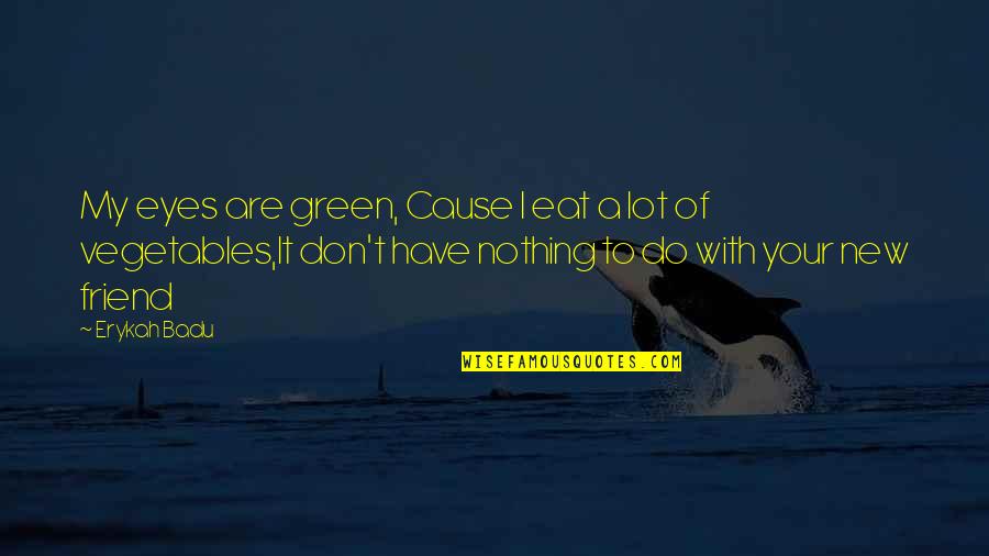 Jealousy For Friend Quotes By Erykah Badu: My eyes are green, Cause I eat a Jealousy For Friend Quotes By Erykah Badu: My eyes are green, Cause I eat a