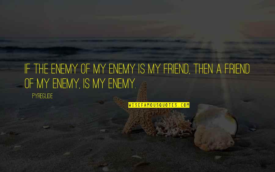 Jealousy For Friend Quotes By Pyreglide: If the enemy of my enemy is my