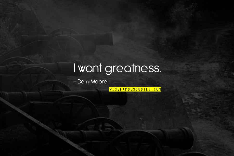 Jealousy Funny Quotes By Demi Moore: I want greatness. Jealousy Funny Quotes By Demi Moore: I want greatness.