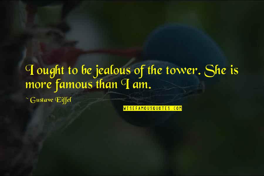 Jealousy Funny Quotes By Gustave Eiffel: I ought to be jealous of the tower. Jealousy Funny Quotes By Gustave Eiffel: I ought to be jealous of the tower.