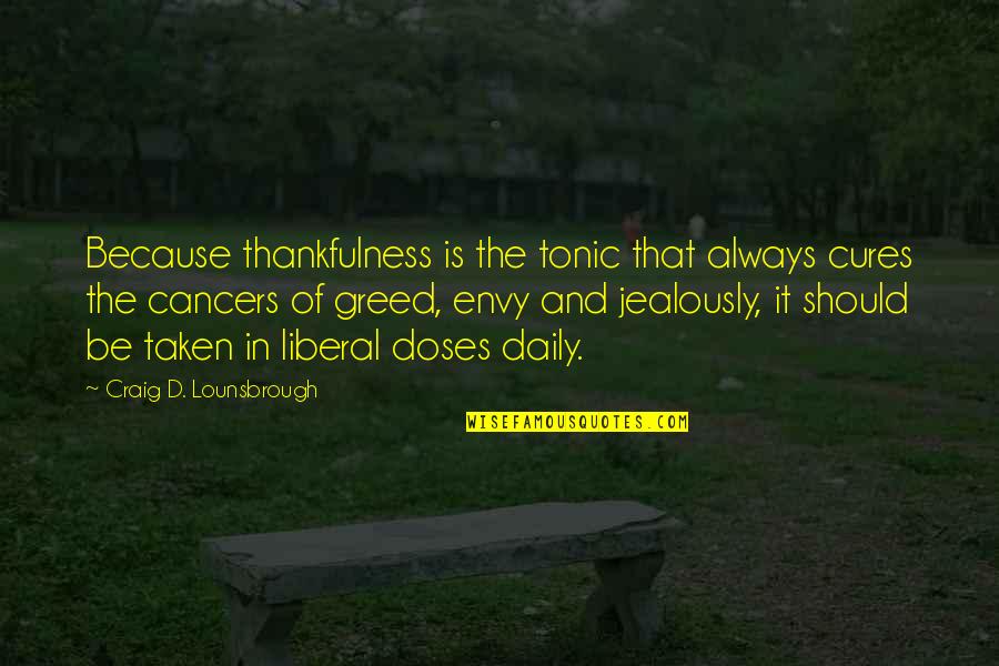 Jealousy Greed Quotes By Craig D. Lounsbrough: Because thankfulness is the tonic that always cures