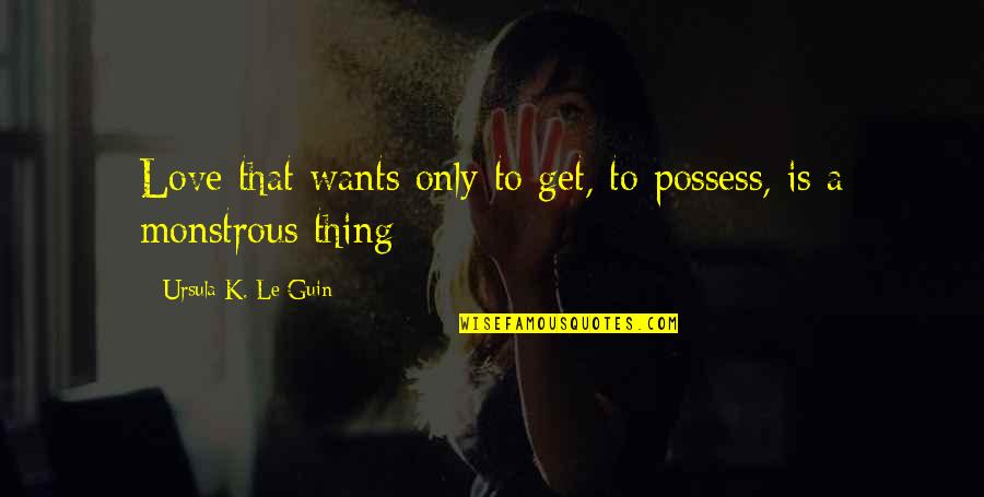 Jealousy Greed Quotes By Ursula K. Le Guin: Love that wants only to get, to possess,