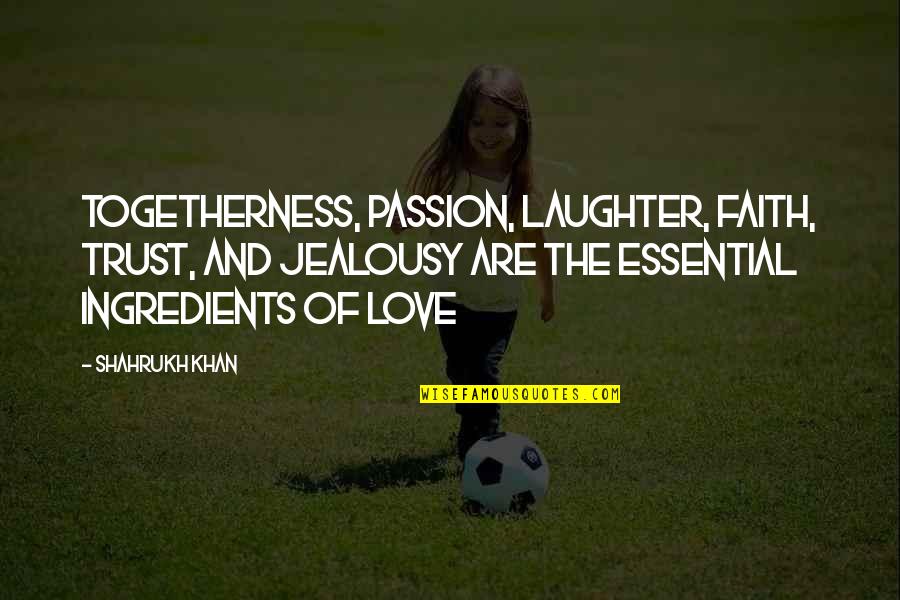 Jealousy In Love Quotes By Shahrukh Khan: Togetherness, passion, laughter, faith, trust, and jealousy are