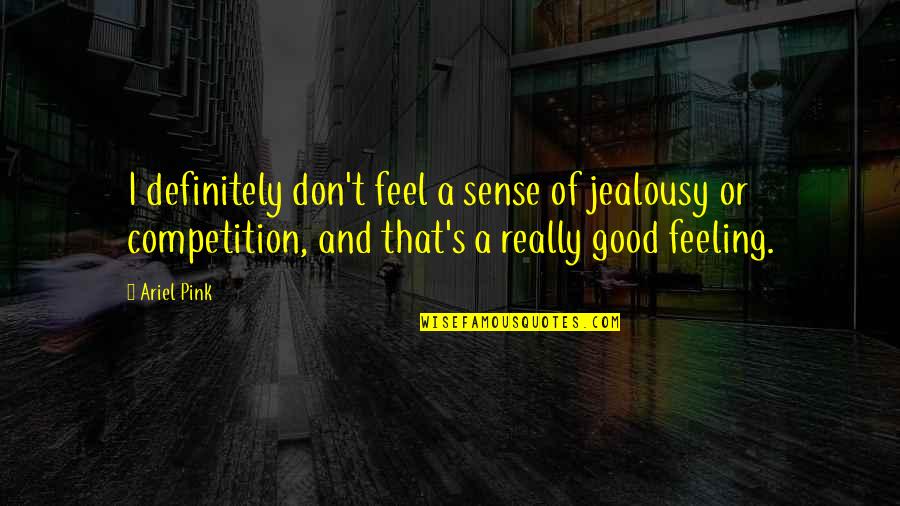 Jealousy No Competition Quotes By Ariel Pink: I definitely don't feel a sense of jealousy Jealousy No Competition Quotes By Ariel Pink: I definitely don't feel a sense of jealousy