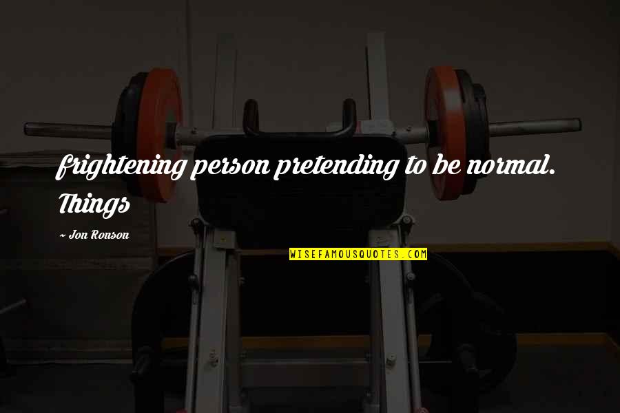 Jealousy Phrases Quotes By Jon Ronson: frightening person pretending to be normal. Things Jealousy Phrases Quotes By Jon Ronson: frightening person pretending to be normal. Things