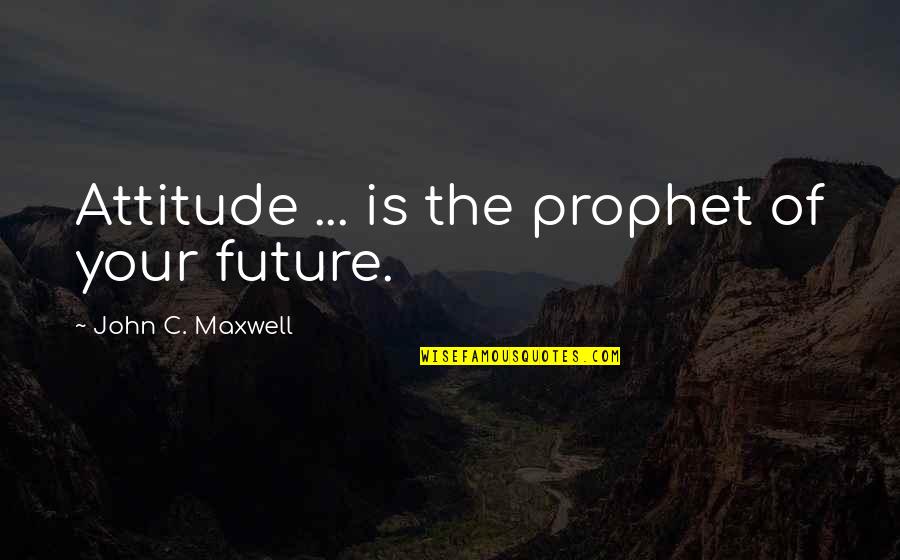 Jealousy Picture Quotes By John C. Maxwell: Attitude ... is the prophet of your future.