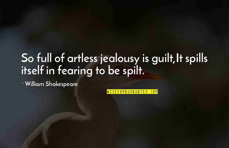 Jealousy Shakespeare Quotes By William Shakespeare: So full of artless jealousy is guilt,It spills Jealousy Shakespeare Quotes By William Shakespeare: So full of artless jealousy is guilt,It spills