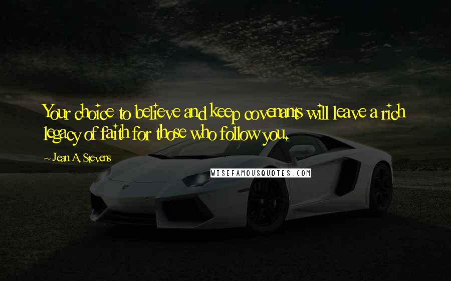 Jean A. Stevens quotes: Your choice to believe and keep covenants will leave a rich legacy of faith for those who follow you.