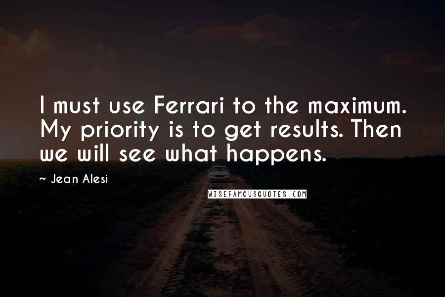 Jean Alesi quotes: I must use Ferrari to the maximum. My priority is to get results. Then we will see what happens.