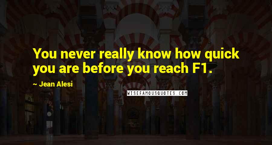 Jean Alesi quotes: You never really know how quick you are before you reach F1.