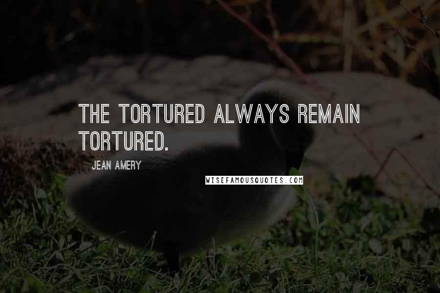 Jean Amery quotes: The tortured always remain tortured.