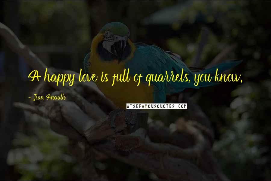 Jean Anouilh quotes: A happy love is full of quarrels, you know. Jean Anouilh quotes: A happy love is full of quarrels, you know.