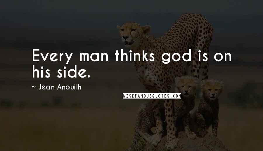Jean Anouilh quotes: Every man thinks god is on his side. Jean Anouilh quotes: Every man thinks god is on his side.