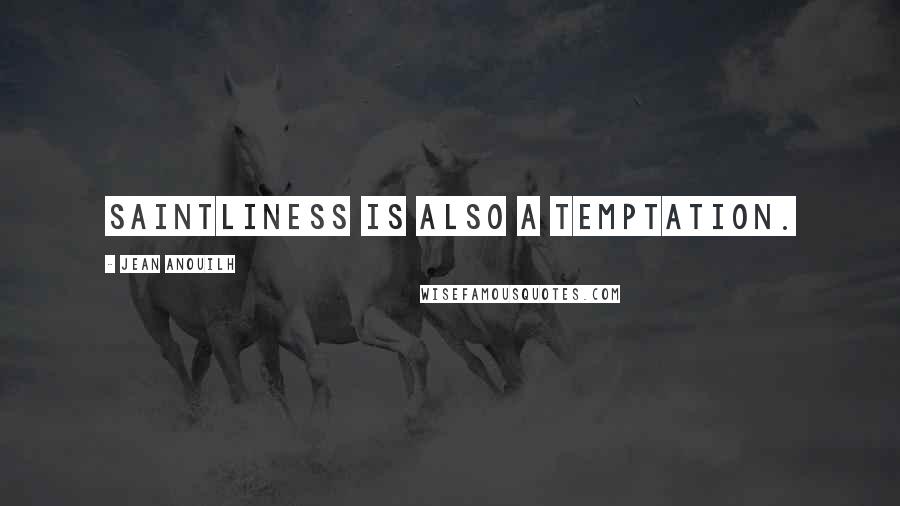 Jean Anouilh quotes: Saintliness is also a temptation. Jean Anouilh quotes: Saintliness is also a temptation.