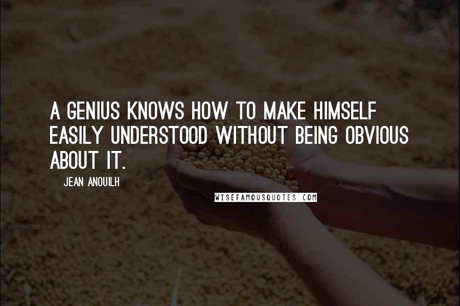Jean Anouilh quotes: A genius knows how to make himself easily understood without being obvious about it.