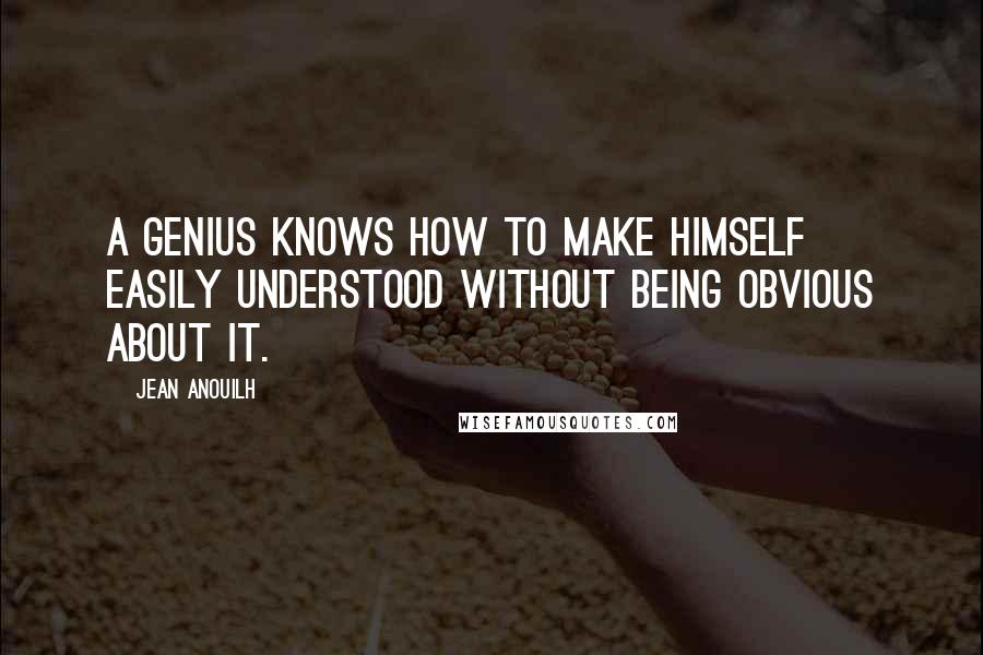 Jean Anouilh quotes: A genius knows how to make himself easily understood without being obvious about it. Jean Anouilh quotes: A genius knows how to make himself easily understood without being obvious about it.