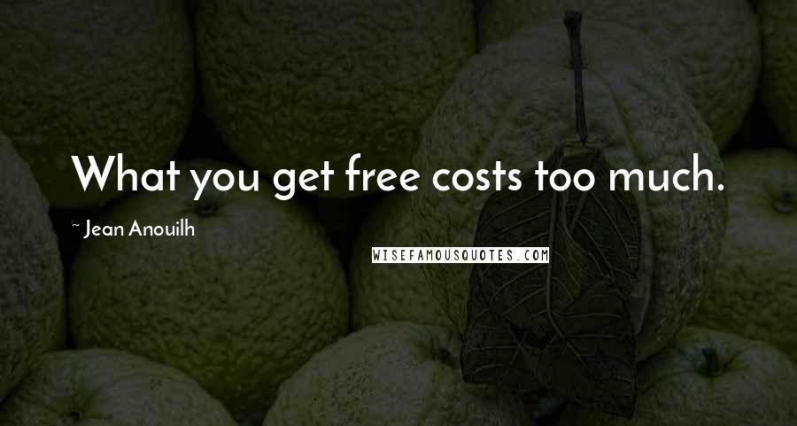 Jean Anouilh quotes: What you get free costs too much. Jean Anouilh quotes: What you get free costs too much.