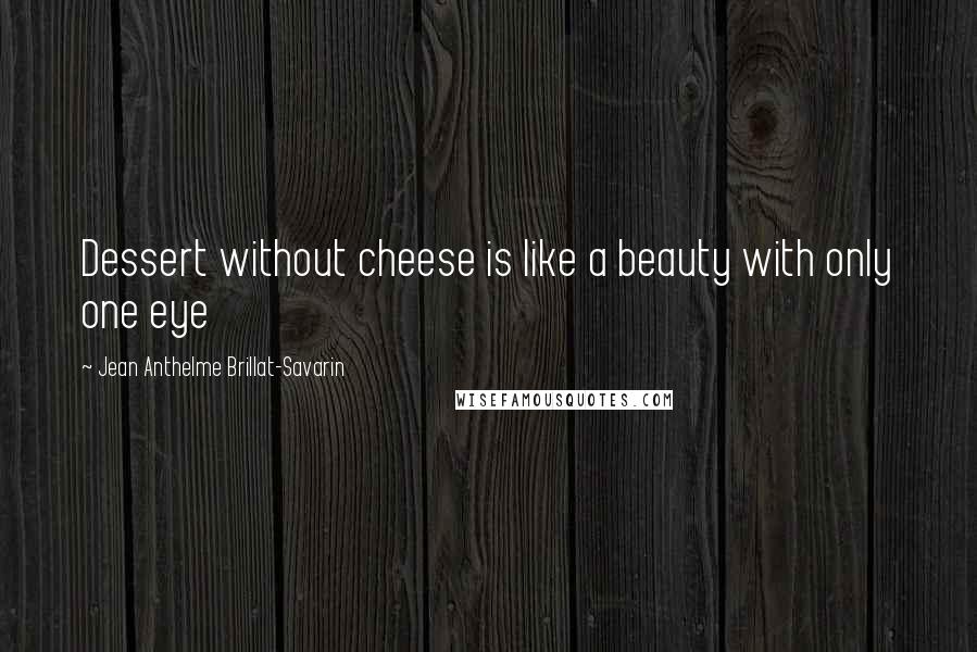 Jean Anthelme Brillat-Savarin quotes: Dessert without cheese is like a beauty with only one eye