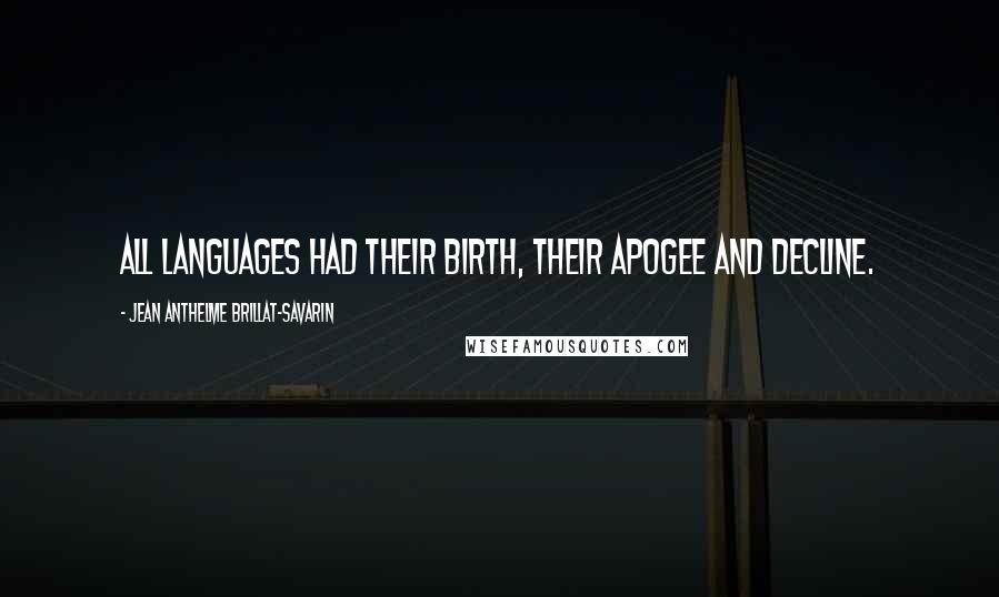 Jean Anthelme Brillat-Savarin quotes: All languages had their birth, their apogee and decline.