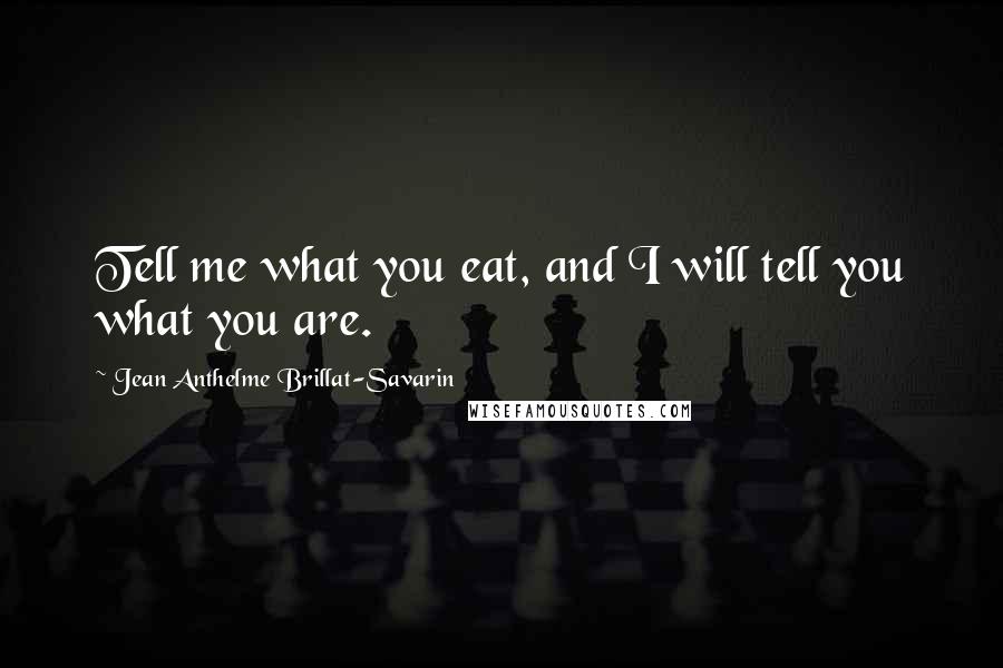 Jean Anthelme Brillat-Savarin quotes: Tell me what you eat, and I will tell you what you are.