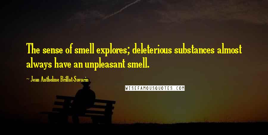 Jean Anthelme Brillat-Savarin quotes: The sense of smell explores; deleterious substances almost always have an unpleasant smell.