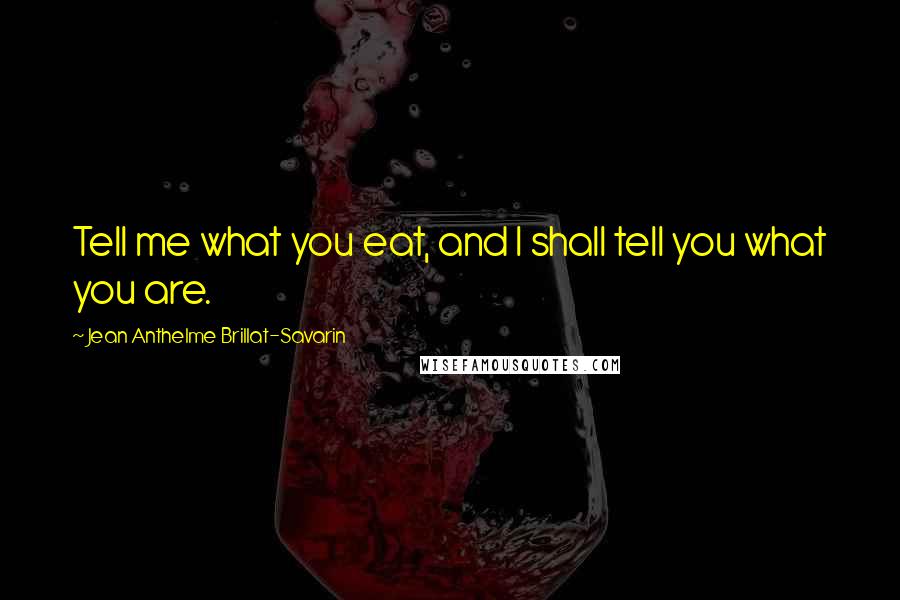 Jean Anthelme Brillat-Savarin quotes: Tell me what you eat, and I shall tell you what you are.