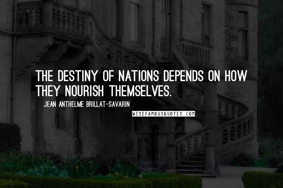 Jean Anthelme Brillat-Savarin quotes: The destiny of nations depends on how they nourish themselves.