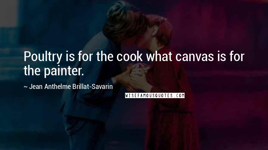 Jean Anthelme Brillat-Savarin quotes: Poultry is for the cook what canvas is for the painter.