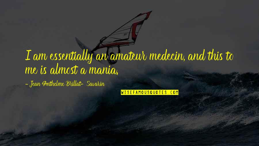 Jean Anthelme Brillat Savarin Quotes By Jean Anthelme Brillat-Savarin: I am essentially an amateur medecin, and this