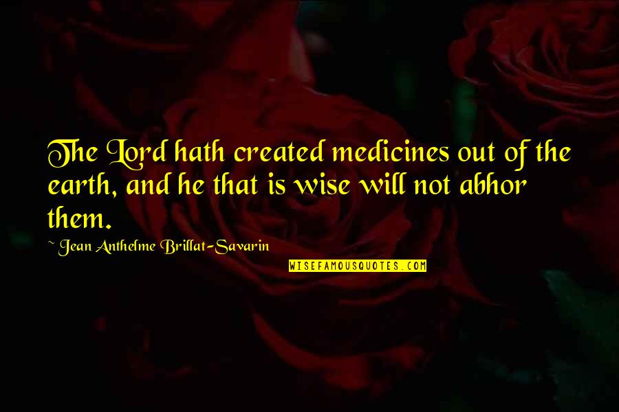 Jean Anthelme Brillat Savarin Quotes By Jean Anthelme Brillat-Savarin: The Lord hath created medicines out of the