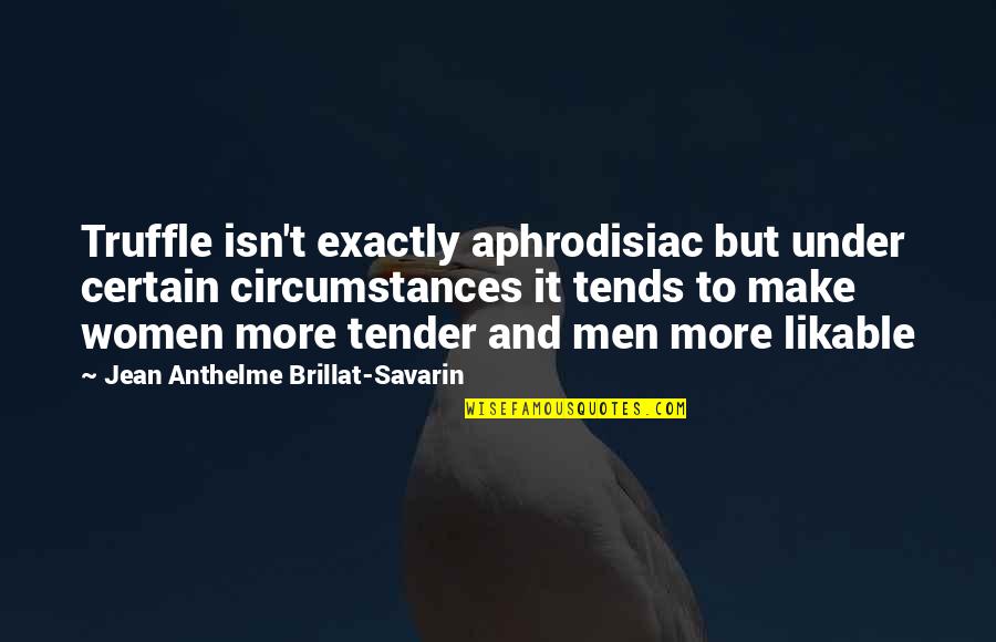 Jean Anthelme Brillat Savarin Quotes By Jean Anthelme Brillat-Savarin: Truffle isn't exactly aphrodisiac but under certain circumstances