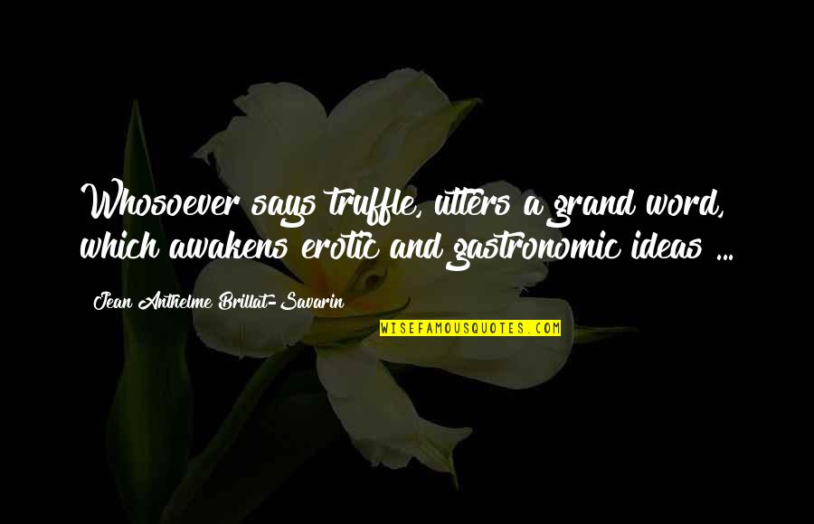Jean Anthelme Brillat Savarin Quotes By Jean Anthelme Brillat-Savarin: Whosoever says truffle, utters a grand word, which