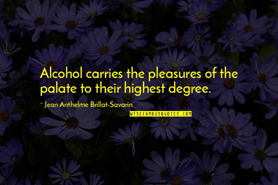 Jean Anthelme Brillat Savarin Quotes By Jean Anthelme Brillat-Savarin: Alcohol carries the pleasures of the palate to