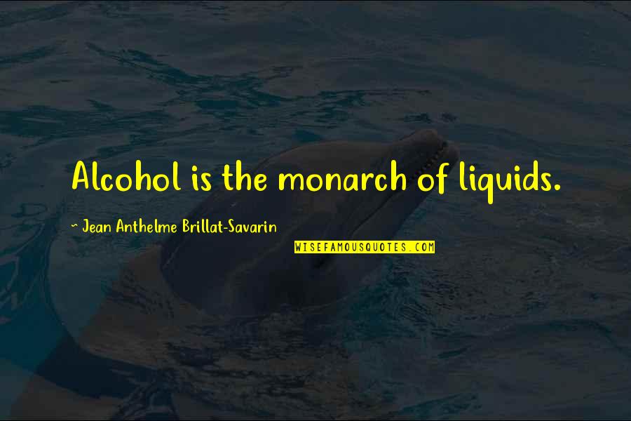 Jean Anthelme Brillat Savarin Quotes By Jean Anthelme Brillat-Savarin: Alcohol is the monarch of liquids.