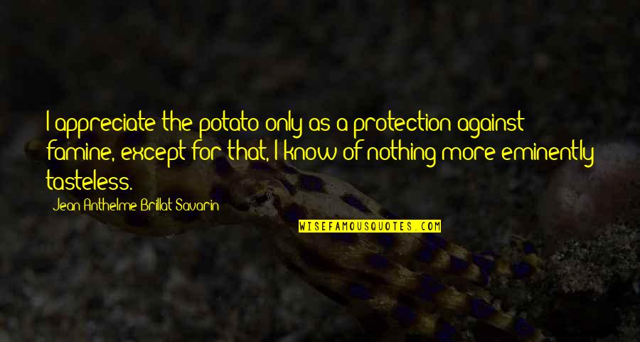 Jean Anthelme Brillat Savarin Quotes By Jean Anthelme Brillat-Savarin: I appreciate the potato only as a protection