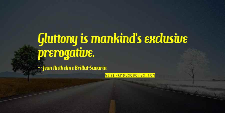 Jean Anthelme Brillat Savarin Quotes By Jean Anthelme Brillat-Savarin: Gluttony is mankind's exclusive prerogative.