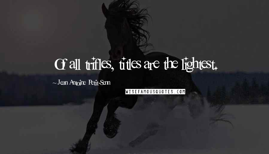 Jean Antoine Petit-Senn quotes: Of all trifles, titles are the lightest.