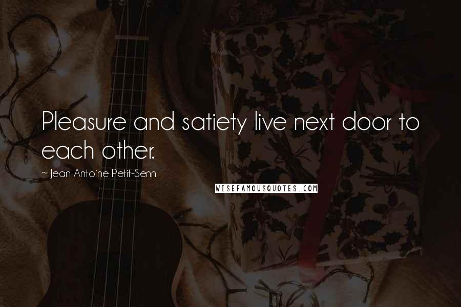 Jean Antoine Petit-Senn quotes: Pleasure and satiety live next door to each other.