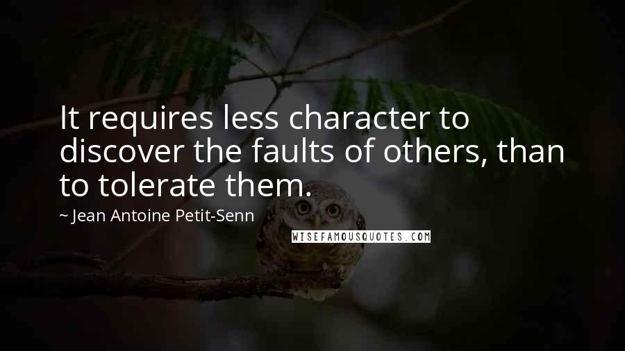 Jean Antoine Petit-Senn quotes: It requires less character to discover the faults of others, than to tolerate them.